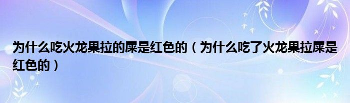 為什么吃火龍果拉的屎是紅色的（為什么吃了火龍果拉屎是紅色的）