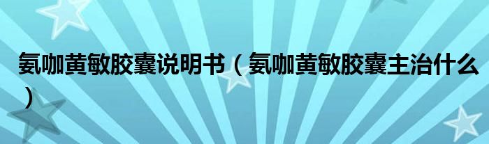 氨咖黃敏膠囊說明書（氨咖黃敏膠囊主治什么）