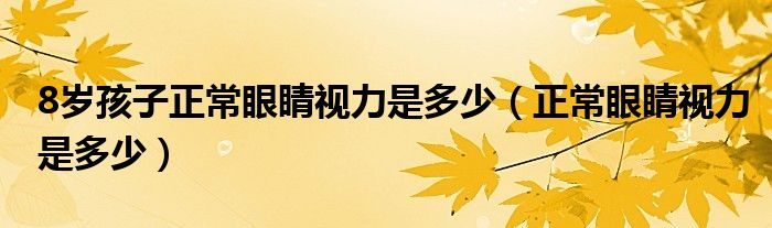 8歲孩子正常眼睛視力是多少（正常眼睛視力是多少）