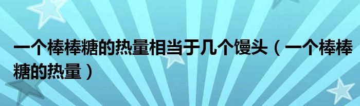 一個(gè)棒棒糖的熱量相當(dāng)于幾個(gè)饅頭（一個(gè)棒棒糖的熱量）