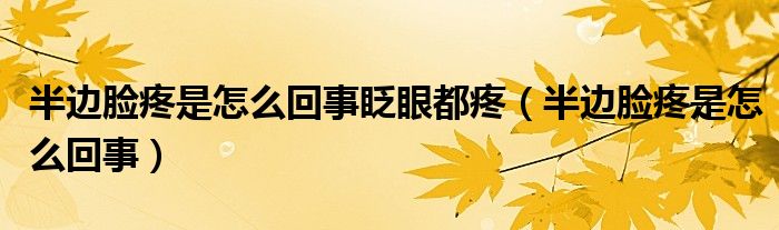 半邊臉疼是怎么回事眨眼都疼（半邊臉疼是怎么回事）