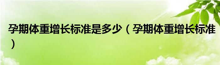 孕期體重增長標(biāo)準(zhǔn)是多少（孕期體重增長標(biāo)準(zhǔn)）