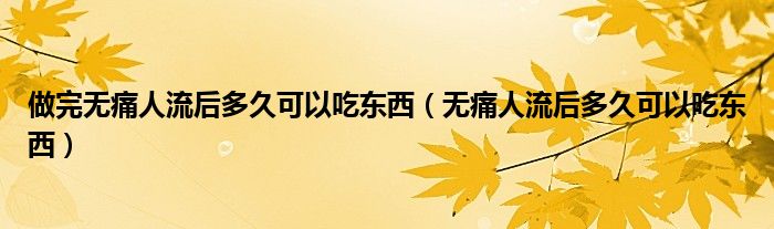 做完無痛人流后多久可以吃東西（無痛人流后多久可以吃東西）