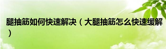 腿抽筋如何快速解決（大腿抽筋怎么快速緩解）