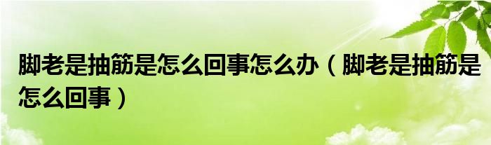 腳老是抽筋是怎么回事怎么辦（腳老是抽筋是怎么回事）