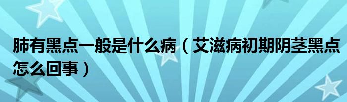 肺有黑點一般是什么?。ò滩〕跗陉幥o黑點怎么回事）