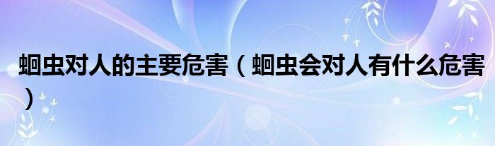 蛔蟲對(duì)人的主要危害（蛔蟲會(huì)對(duì)人有什么危害）