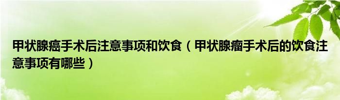 甲狀腺癌手術后注意事項和飲食（甲狀腺瘤手術后的飲食注意事項有哪些）