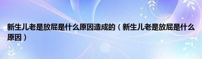 新生兒老是放屁是什么原因造成的（新生兒老是放屁是什么原因）