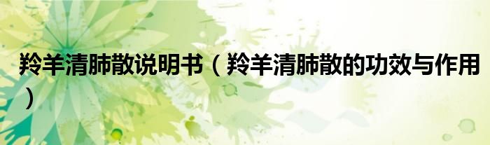 羚羊清肺散說(shuō)明書(shū)（羚羊清肺散的功效與作用）