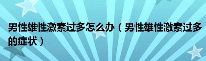 男性雄性激素過多怎么辦（男性雄性激素過多的癥狀）