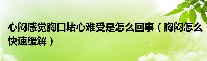 心悶感覺(jué)胸口堵心難受是怎么回事（胸悶怎么快速緩解）