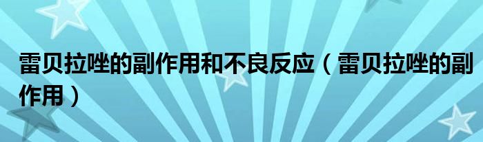 雷貝拉唑的副作用和不良反應(yīng)（雷貝拉唑的副作用）