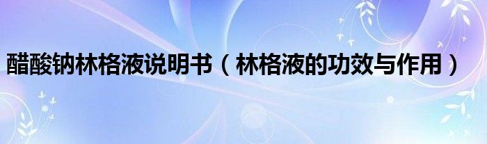 醋酸鈉林格液說明書（林格液的功效與作用）