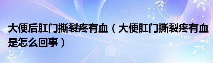 大便后肛門(mén)撕裂疼有血（大便肛門(mén)撕裂疼有血是怎么回事）