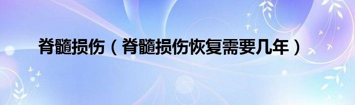 脊髓損傷（脊髓損傷恢復(fù)需要幾年）