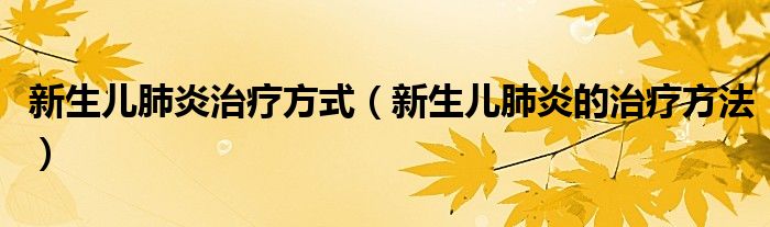 新生兒肺炎治療方式（新生兒肺炎的治療方法）