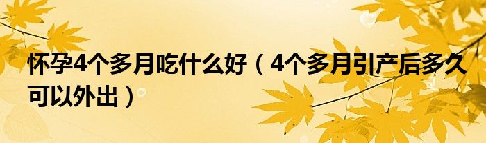 懷孕4個多月吃什么好（4個多月引產后多久可以外出）