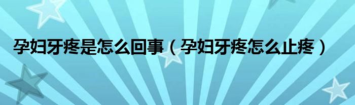 孕婦牙疼是怎么回事（孕婦牙疼怎么止疼）