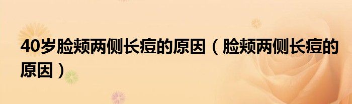 40歲臉頰兩側長痘的原因（臉頰兩側長痘的原因）