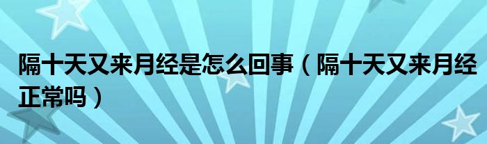 隔十天又來月經(jīng)是怎么回事（隔十天又來月經(jīng)正常嗎）