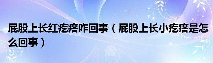 屁股上長(zhǎng)紅疙瘩咋回事（屁股上長(zhǎng)小疙瘩是怎么回事）