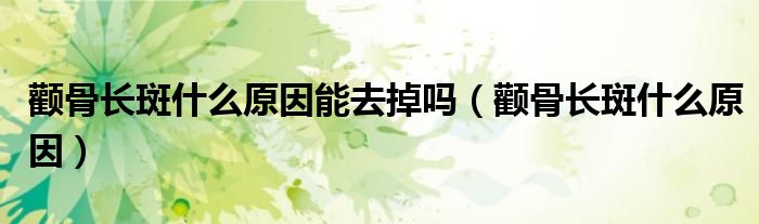 顴骨長(zhǎng)斑什么原因能去掉嗎（顴骨長(zhǎng)斑什么原因）