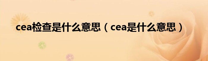 cea檢查是什么意思（cea是什么意思）