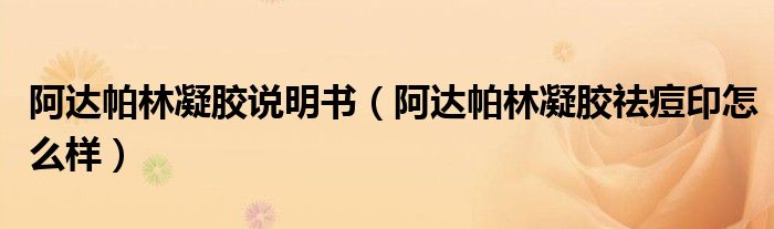 阿達(dá)帕林凝膠說(shuō)明書（阿達(dá)帕林凝膠祛痘印怎么樣）