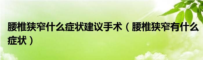 腰椎狹窄什么癥狀建議手術(shù)（腰椎狹窄有什么癥狀）