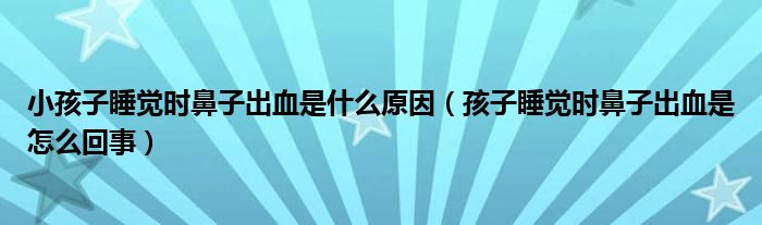 小孩子睡覺時鼻子出血是什么原因（孩子睡覺時鼻子出血是怎么回事）