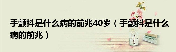 手顫抖是什么病的前兆40歲（手顫抖是什么病的前兆）