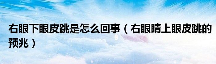 右眼下眼皮跳是怎么回事（右眼睛上眼皮跳的預兆）