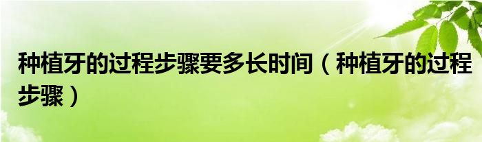 種植牙的過程步驟要多長時間（種植牙的過程步驟）