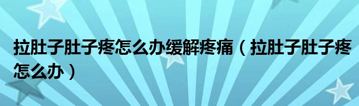 拉肚子肚子疼怎么辦緩解疼痛（拉肚子肚子疼怎么辦）