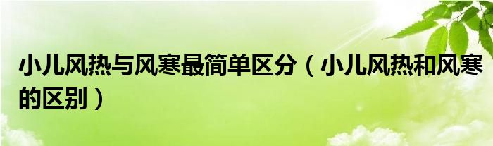 小兒風熱與風寒最簡單區(qū)分（小兒風熱和風寒的區(qū)別）