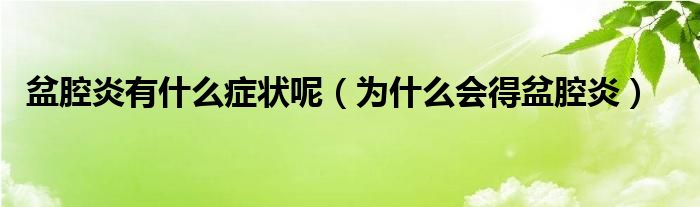 盆腔炎有什么癥狀呢（為什么會(huì)得盆腔炎）