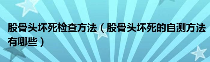 股骨頭壞死檢查方法（股骨頭壞死的自測方法有哪些）