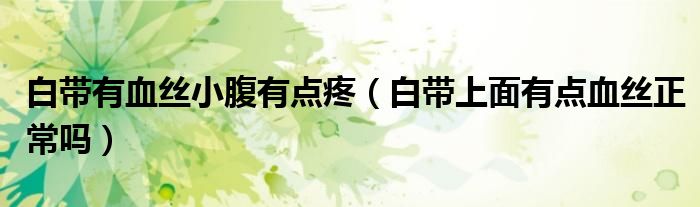 白帶有血絲小腹有點(diǎn)疼（白帶上面有點(diǎn)血絲正常嗎）