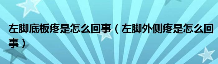 左腳底板疼是怎么回事（左腳外側(cè)疼是怎么回事）