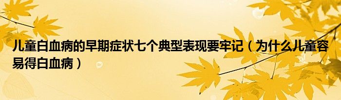 兒童白血病的早期癥狀七個(gè)典型表現(xiàn)要牢記（為什么兒童容易得白血?。? /></span>
		<span id=