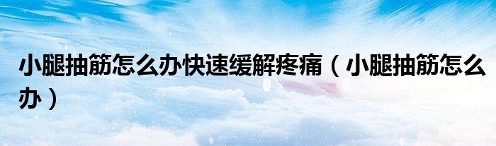 小腿抽筋怎么辦快速緩解疼痛（小腿抽筋怎么辦）