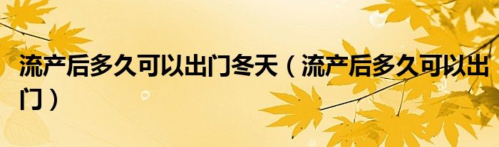 流產后多久可以出門冬天（流產后多久可以出門）