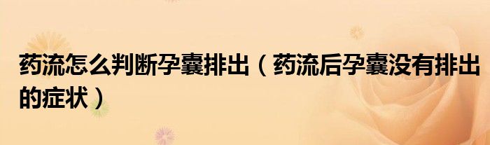 藥流怎么判斷孕囊排出（藥流后孕囊沒(méi)有排出的癥狀）