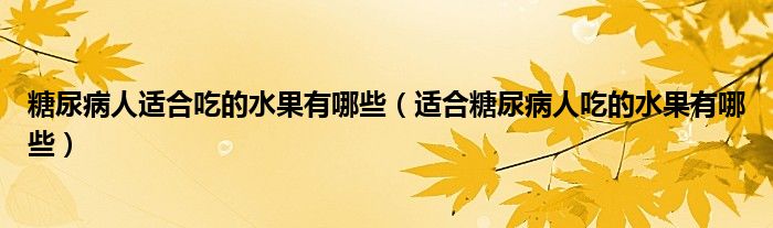 糖尿病人適合吃的水果有哪些（適合糖尿病人吃的水果有哪些）