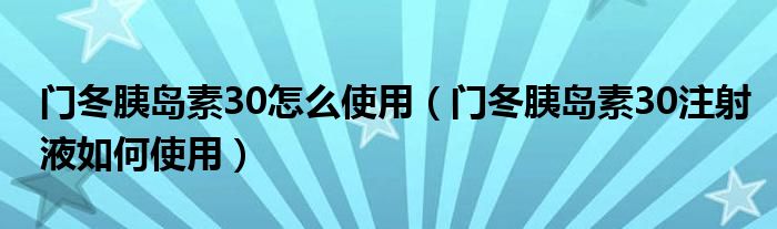 門冬胰島素30怎么使用（門冬胰島素30注射液如何使用）