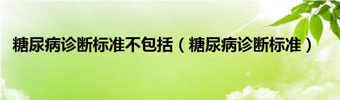 糖尿病診斷標準不包括（糖尿病診斷標準）