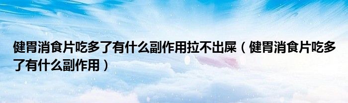 健胃消食片吃多了有什么副作用拉不出屎（健胃消食片吃多了有什么副作用）