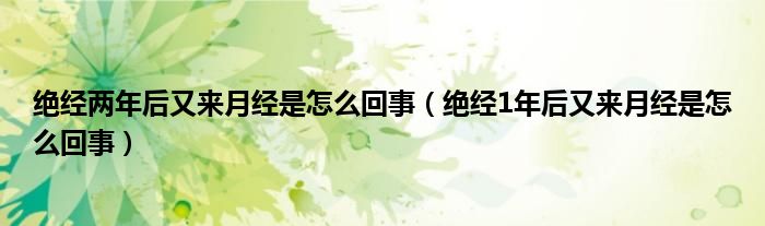 絕經兩年后又來月經是怎么回事（絕經1年后又來月經是怎么回事）