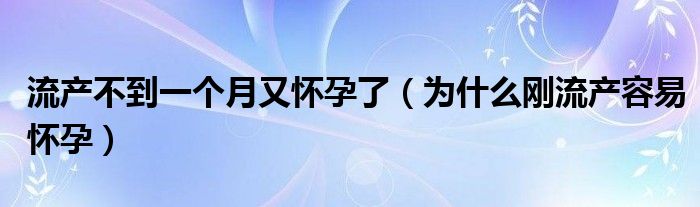 流產(chǎn)不到一個月又懷孕了（為什么剛流產(chǎn)容易懷孕）